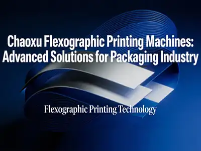 Chaoxu Flexographic Printing Machines: Advanced Solutions for Packaging Industry